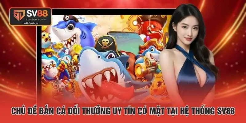 Chủ đề bắn cá đổi thưởng uy tín có mặt tại hệ thống SV88