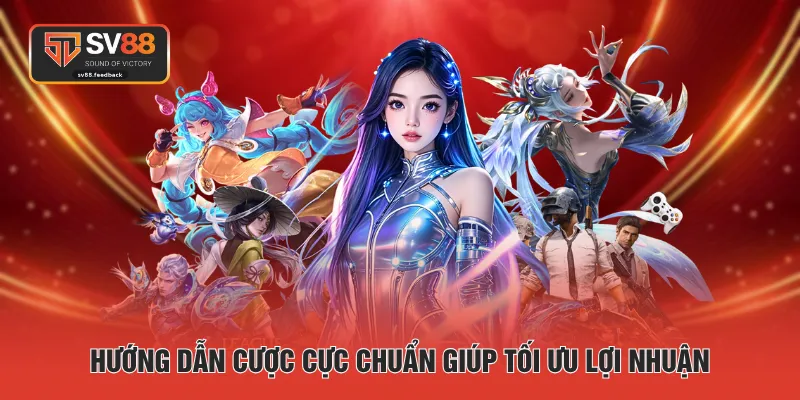 Hướng dẫn cược cực chuẩn giúp tối ưu lợi nhuận
