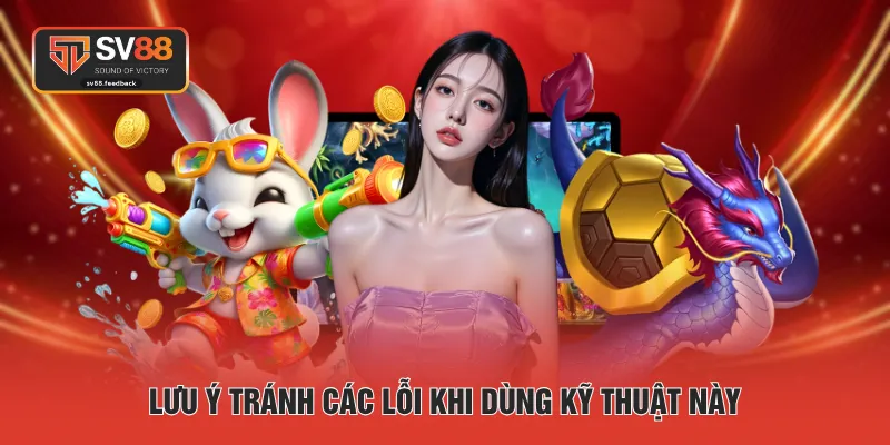 Lưu ý tránh các lỗi khi dùng kỹ thuật này