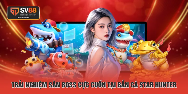 Trải nghiệm săn boss cực cuốn tại bắn cá Star Hunter