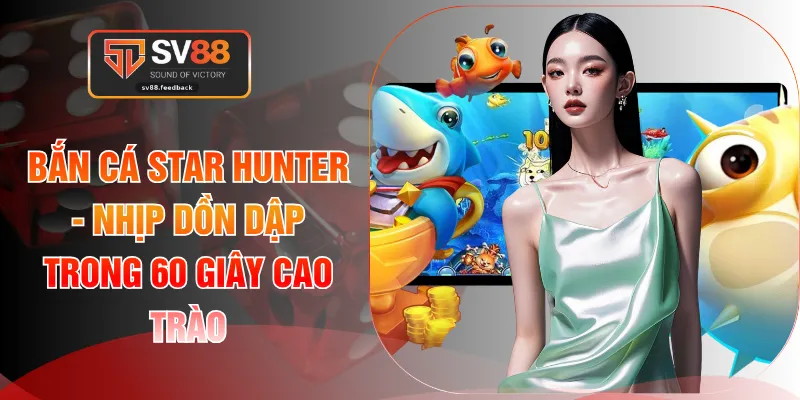 Bắn Cá Star Hunter - Nhịp Dồn Dập Trong 60 Giây Cao Trào