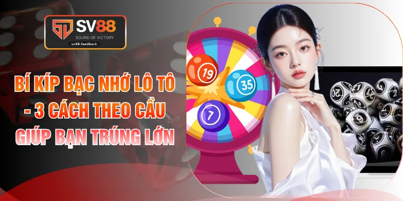 Bí Kíp Bạc Nhớ Lô Tô - 3 Cách Theo Cầu Giúp Bạn Trúng Lớn