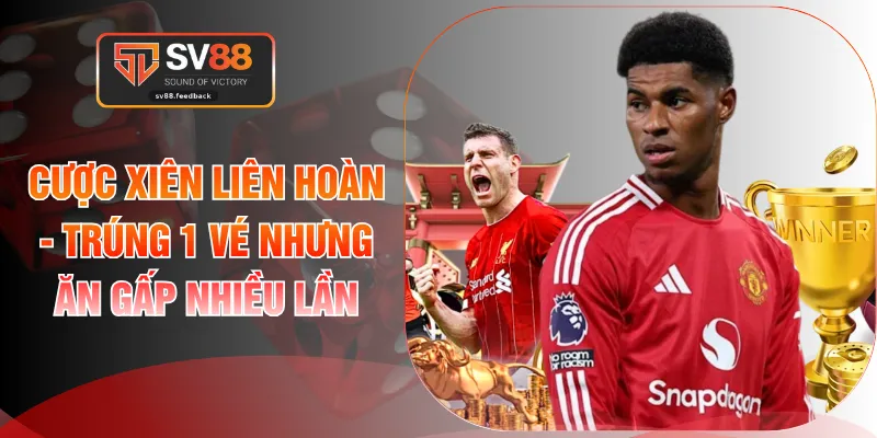 Cược Xiên Liên Hoàn - Trúng 1 Vé Nhưng Ăn Gấp Nhiều Lần