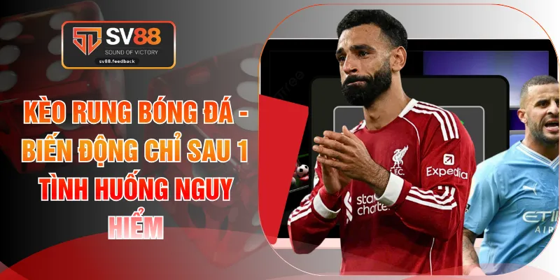 Kèo Rung Bóng Đá - Biến Động Chỉ Sau 1 Tình Huống Nguy Hiểm