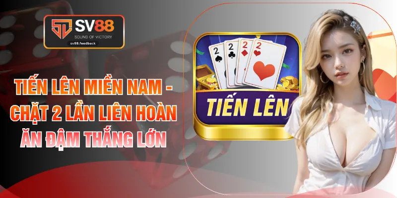 Tiến Lên Miền Nam - Chặt 2 Lần Liên Hoàn Ăn Đậm Thắng Lớn